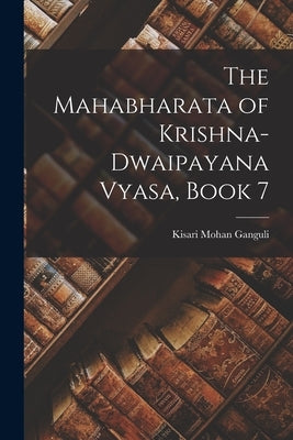 The Mahabharata of Krishna-Dwaipayana Vyasa, Book 7 by Ganguli, Kisari Mohan
