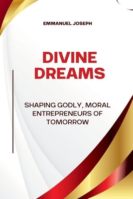 Divine Dreams, Shaping Godly, Moral Entrepreneurs of Tomorrow by Joseph, Emmanuel