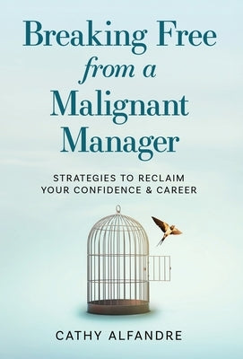 Breaking Free from a Malignant Manager: Strategies to Reclaim Your Confidence & Career by Alfandre, Cathy