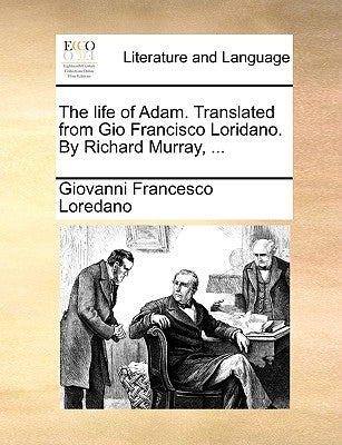 The Life of Adam. Translated from Gio Francisco Loridano. by Richard Murray, ... by Loredano, Giovanni Francesco