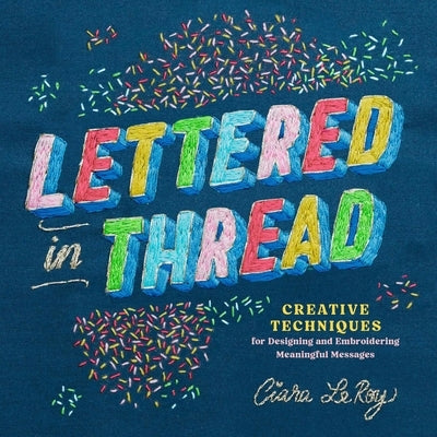 Lettered in Thread: Creative Techniques for Designing and Embroidering Meaningful Messages by Leroy, Ciara