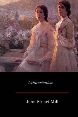 Utilitarianism by Mill, John Stuart