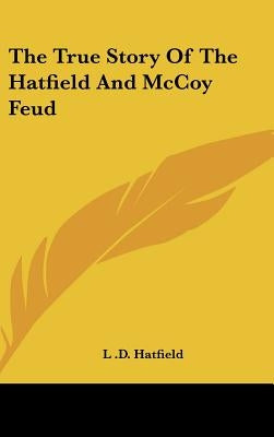 The True Story Of The Hatfield And McCoy Feud by Hatfield, L. D.