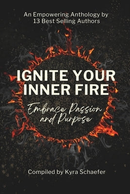 Ignite Your Inner Fire: Embrace Passion and Purpose by Schaefer, Kyra