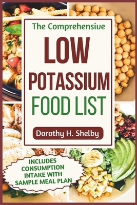 The Comprehensive Low Potassium Food List: Nutritional Guide to Recipe Selections to Manage Kidney Health and Hyperkalemia by Shelby, Dorothy H.