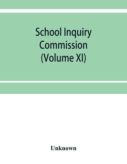 School Inquiry Commission: (Volume XI) South Eastern Division; Special reports of assistant commissioners, and Digests of Information Received by Unknown