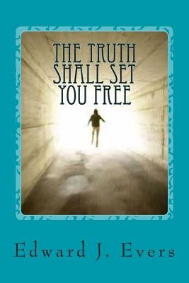 The Truth Shall Set You Free: And What I Learned in This Lifetime. by Evers, Edward J.