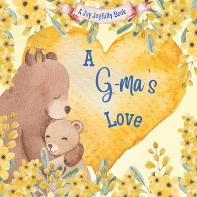 A G-ma's Love: A Rhyming Picture Book for Children and Grandparents. by Joyfully, Joy