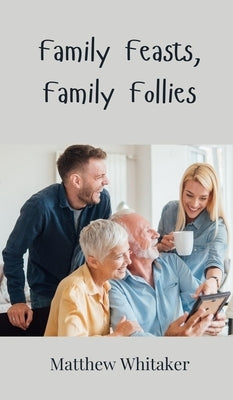Family Feasts, Family Follies by Whitaker, Matthew