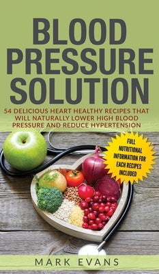 Blood Pressure: Solution: 54 Delicious Heart Healthy Recipes That Will Naturally Lower High Blood Pressure and Reduce Hypertension (Bl by Evans, Mark