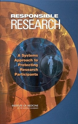 Responsible Research: A Systems Approach to Protecting Research Participants by Institute of Medicine