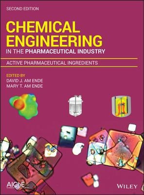 Chemical Engineering in the Pharmaceutical Industry: Active Pharmaceutical Ingredients by Am Ende, David J.