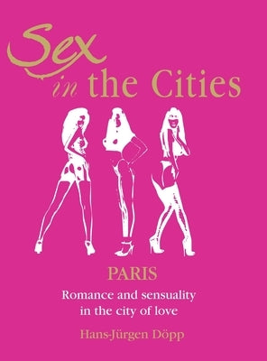 Sex In The Cities-Paris: Romance and sensuality in the city of love by Döpp, Hans-Jürgen
