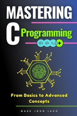Mastering C Programming: From Basics to Advanced Concepts by Lado, Mark John Perez