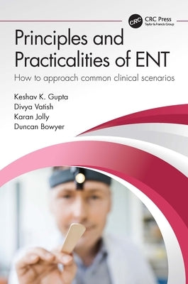 Principles and Practicalities of Ent: How to Approach Common Clinical Scenarios by Gupta, Keshav