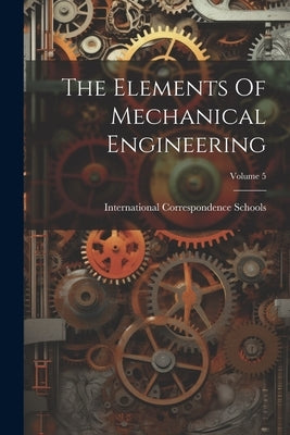 The Elements Of Mechanical Engineering; Volume 5 by Schools, International Correspondence