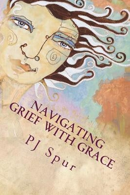 Navigating Grief with Grace by Spur, Pj