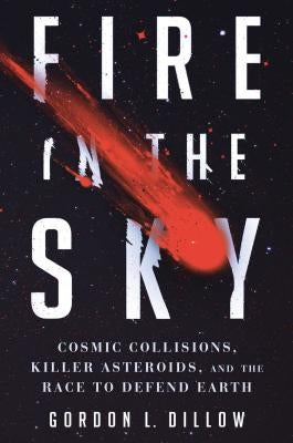 Fire in the Sky: Cosmic Collisions, Killer Asteroids, and the Race to Defend Earth by Dillow, Gordon L.