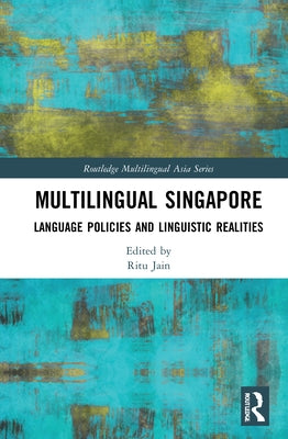 Multilingual Singapore: Language Policies and Linguistic Realities by Jain, Ritu