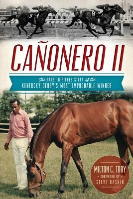 Cañonero II:: The Rags to Riches Story of the Kentucky Derby's Most Improbable Winner by Toby, Milton C.