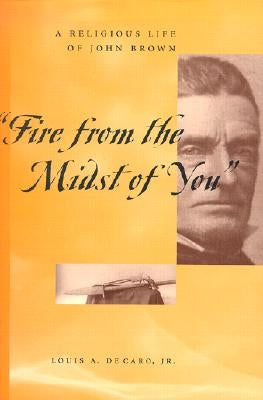 Fire from the Midst of You: A Religious Life of John Brown by DeCaro Jr, Louis A.