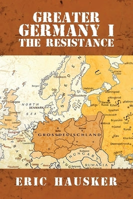 Greater Germany I: The Resistance by Hausker, Eric