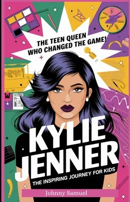 Kylie Jenner: THE TEEN QUEEN WHO CHANGED THE GAME! : The Inspiring Journey for Kids by Samuel, Johnny