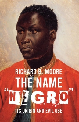 The Name "Negro" Its Origin and Evil Use by Richard B Moore