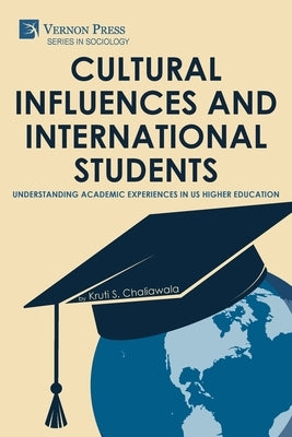 Cultural Influences and International Students: Understanding Academic Experiences in US Higher Education by Chaliawala, Kruti S.