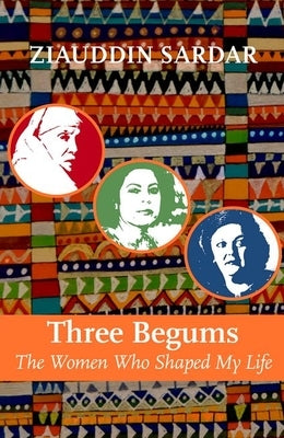 Three Begums: The Women Who Shaped My Life by Ziauddin Sardar by Sardar, Ziauddin