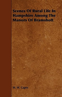 Scenes of Rural Life in Hampshire Among the Manors of Bramshott by Capes, W. W.