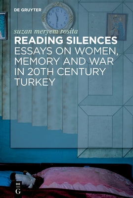 Reading Silences: Essays on Women, Memory and War in 20th Century Turkey by Kalayci, Suzan