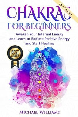 Chakras: Chakras for Beginners - Awaken Your Internal Energy and Learn to Radiate Positive Energy and Start Healing by Williams, Michael