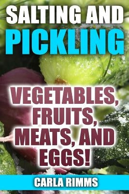 Salting and Pickling: Vegetables, Fruits, Meats, and Eggs!: (Canning Recipes, Canning Cookbook) by Rimms, Carla
