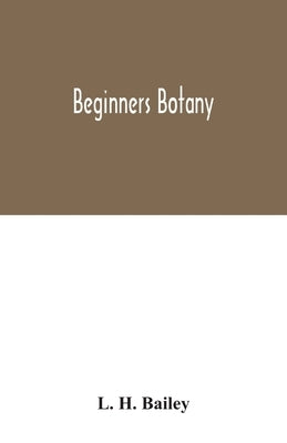 Beginners botany by H. Bailey, L.
