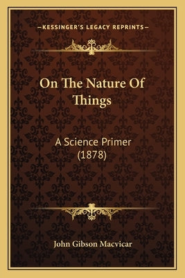 On The Nature Of Things: A Science Primer (1878) by MacVicar, John Gibson