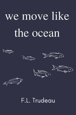 We Move Like the Ocean by Trudeau, F. L.