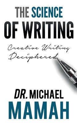 The Science Of Writing: Creative Writing Deciphered by Mamah, Michael