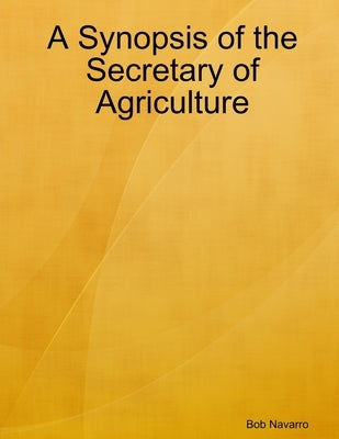 A Synopsis of the Secretary of Agriculture by Navarro, Bob