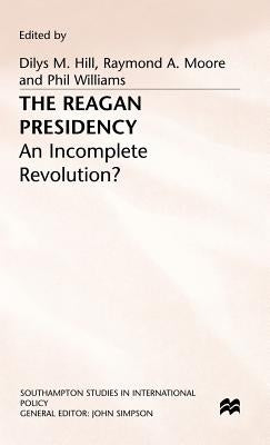 The Reagan Presidency: An Incomplete Revolution? by Hill, Dilys M.