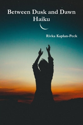 Haiku Between Dusk and Dawn by Kaplan-Peck, Rivka