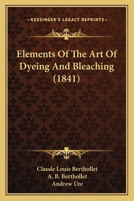 Elements Of The Art Of Dyeing And Bleaching (1841) by Berthollet, Claude Louis