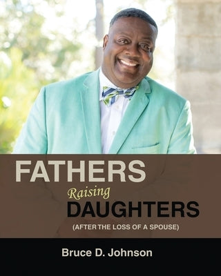 Fathers Raising Daughters After the Loss of a Spouse by Johnson, Bruce
