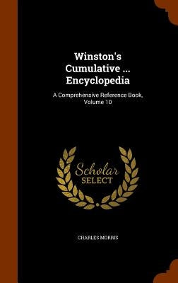 Winston's Cumulative ... Encyclopedia: A Comprehensive Reference Book, Volume 10 by Morris, Charles