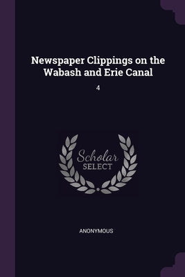 Newspaper Clippings on the Wabash and Erie Canal: 4 by Anonymous