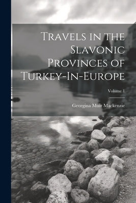 Travels in the Slavonic Provinces of Turkey-In-Europe; Volume 1 by MacKenzie, Georgina Muir