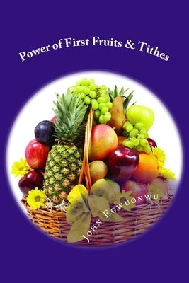Power of First Fruits & Tithes: The Law of First Fruits by Egwuonwu, John N.