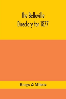 The Belleville Directory For 1877: To Which Is Added A Directory Of Napanee, Trenton And Brighton, Containing Alphabetical, Miscellaneous, Classified by Hoogs