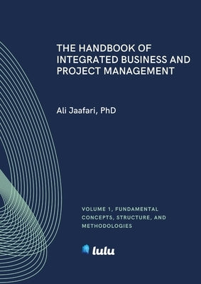 The Handbook of Integrated Business and Project Management, Volume 1: Fundamental Concepts, Structure and Methodologies by Jaafari, Ali
