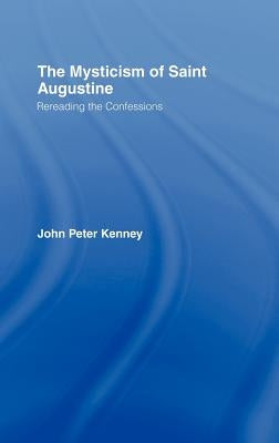 The Mysticism of Saint Augustine: Re-Reading the Confessions by Kenney, John Peter